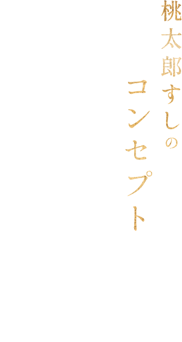 桃太郎すしのコンセプト お一人様でも入りやすい駅中の寿司屋 寿司職人が丁寧に確かな腕を振るって提供するお寿司に舌鼓。お一人様でも、グループでも気軽にご利用いただけます。