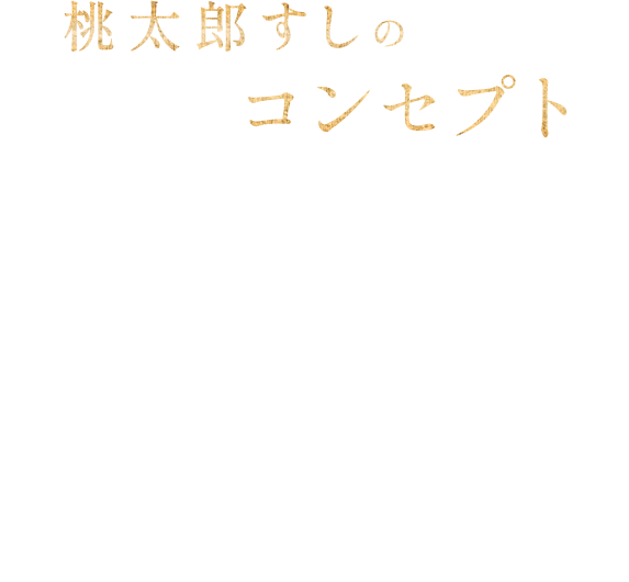 桃太郎すしのコンセプト 閑静な住宅街にある大型店舗 1階は活気あるカウンター席がメインに、2階は個室席を完備。当店は「出前」実施店の為、ご自宅で当店の味をお楽しみ頂けます。