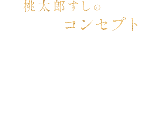 桃太郎すしのコンセプト お一人様からファミリーのお客様まで中休みも無いのでご都合の良い時間にご来店頂けます！お寿司だけではなく、つまみやお酒も充実！テーブル席は全席タブレット完備で御注文も簡単です！